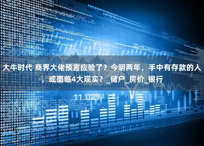 大牛时代 商界大佬预言应验了？今明两年，手中有存款的人，或面临4大现实？_储户_房价_银行