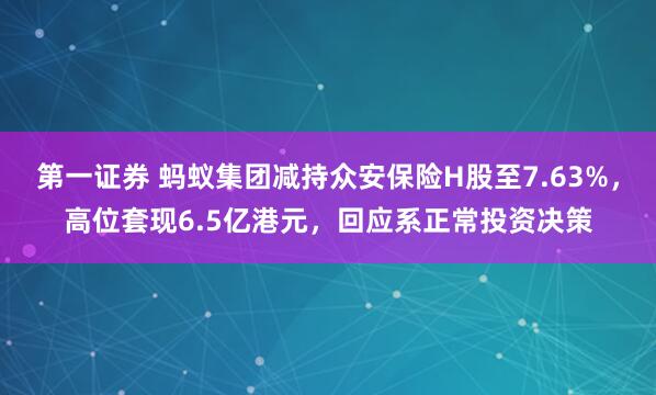 第一证券 蚂蚁集团减持众安保险H股至7.63%，高位套现6.5亿港元，回应系正常投资决策