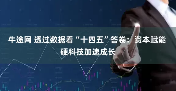 牛途网 透过数据看“十四五”答卷：资本赋能 硬科技加速成长