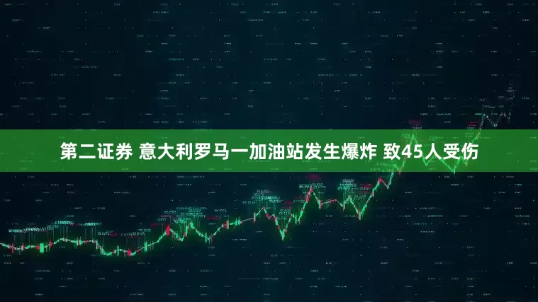第二证券 意大利罗马一加油站发生爆炸 致45人受伤