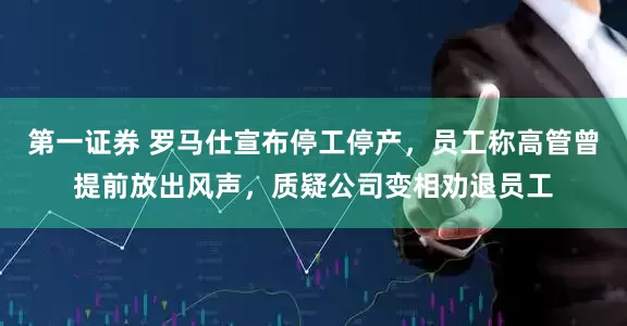 第一证券 罗马仕宣布停工停产，员工称高管曾提前放出风声，质疑公司变相劝退员工