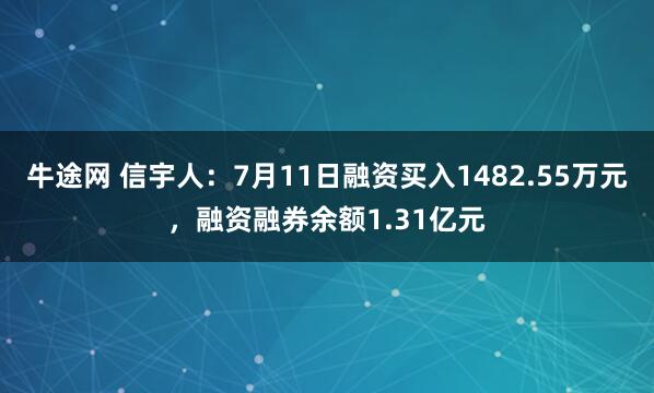 牛途网 信宇人：7月11日融资买入1482.55万元，融资融券余额1.31亿元