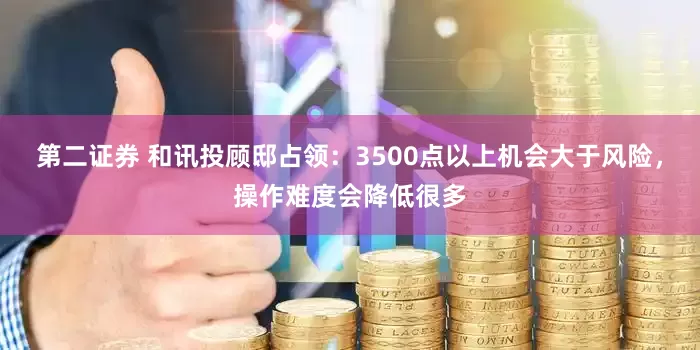 第二证券 和讯投顾邸占领：3500点以上机会大于风险，操作难度会降低很多