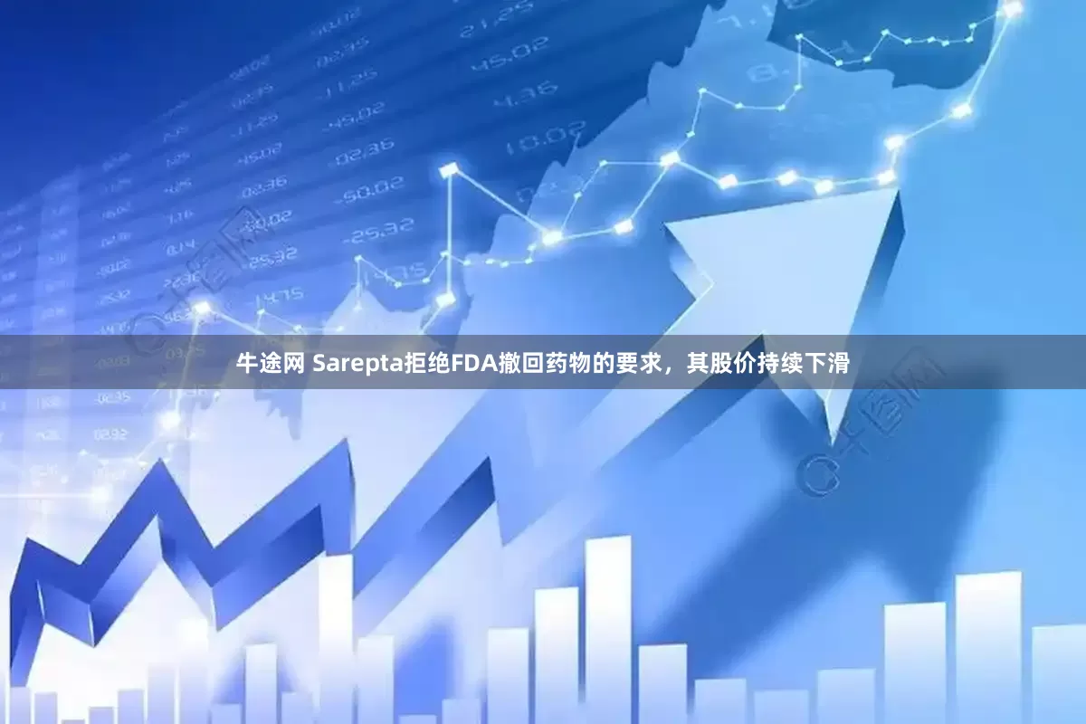牛途网 Sarepta拒绝FDA撤回药物的要求，其股价持续下滑