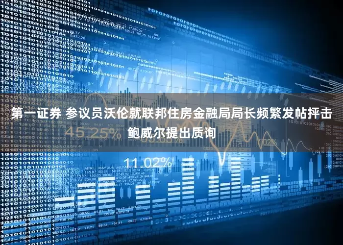 第一证券 参议员沃伦就联邦住房金融局局长频繁发帖抨击鲍威尔提出质询