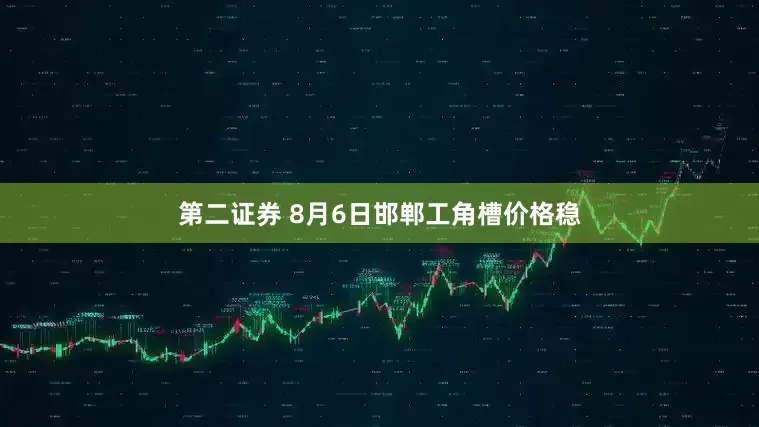 第二证券 8月6日邯郸工角槽价格稳