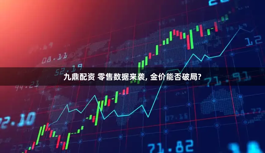 九鼎配资 零售数据来袭, 金价能否破局?