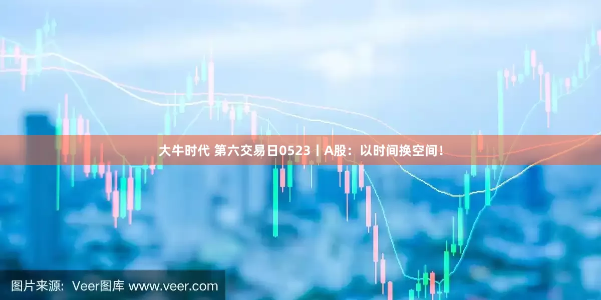 大牛时代 第六交易日0523丨A股：以时间换空间！
